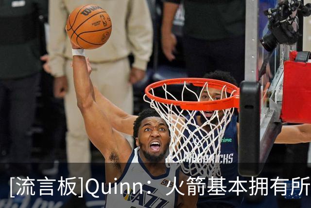 [流言板]Quinn：火箭基本拥有所需的一切，未来取决于合适的核心球员
